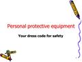 1 Personal protective equipment Your dress code for safety.
