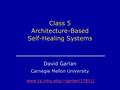Www.cs.cmu.edu/~garlan/17811/ Class 5 Architecture-Based Self-Healing Systems David Garlan Carnegie Mellon University.