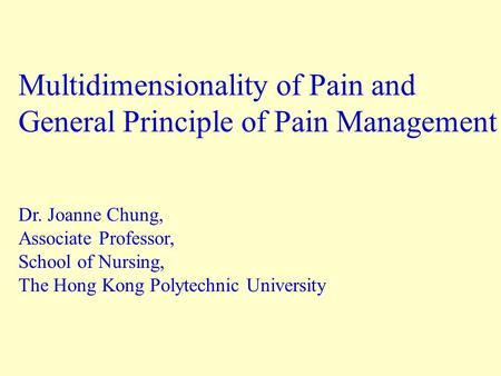 Multidimensionality of Pain and General Principle of Pain Management Dr. Joanne Chung, Associate Professor, School of Nursing, The Hong Kong Polytechnic.