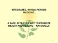 1 INTEGRATED, WHOLE-PERSON MEDICINE. A SAFE, EFFECTIVE WAY TO PROMOTE HEALTH AND HEALING – NATURALLY.