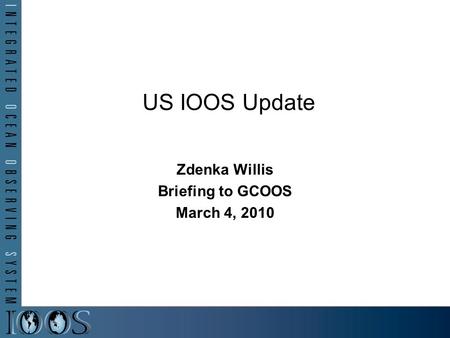 Zdenka Willis Briefing to GCOOS March 4, 2010 US IOOS Update.