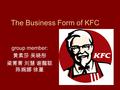 The Business Form of KFC group member: 黄素莎 吴晓彤 梁菁菁 刘慧 谢醒聪 陈婉娜 徐堇.