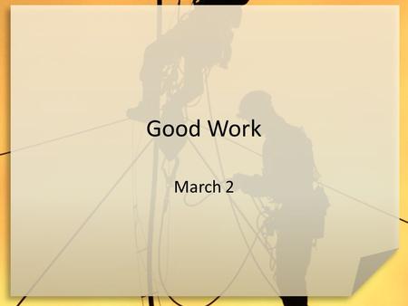 Good Work March 2. Remember when … What might a person like or dislike about their first real job? Despite our view of work as drudgery we want to see.