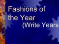 Fashions of the Year (Write Years). Words and Quotes which describe the time:  Write words that describe the time period and quotes from people at the.
