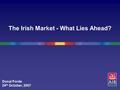 The Irish Market - What Lies Ahead? Donal Forde 24 th October, 2007.