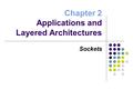 Chapter 2 Applications and Layered Architectures Sockets.
