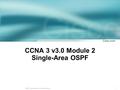1 © 2003, Cisco Systems, Inc. All rights reserved. CCNA 3 v3.0 Module 2 Single-Area OSPF.