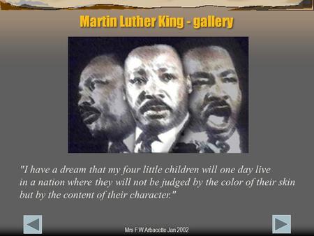 Mrs F.W.Arbacette Jan 2002 Martin Luther King - gallery I have a dream that my four little children will one day live in a nation where they will not.