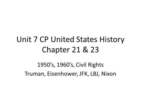 Unit 7 CP United States History Chapter 21 & 23 1950’s, 1960’s, Civil Rights Truman, Eisenhower, JFK, LBJ, Nixon.