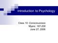 Introduction to Psychology Class 10: Consciousness Myers: 187-208 June 27, 2006.