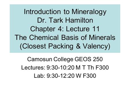 Introduction to Mineralogy Dr. Tark Hamilton Chapter 4: Lecture 11 The Chemical Basis of Minerals (Closest Packing & Valency) Camosun College GEOS 250.