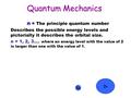 Quantum Mechanics n n = The principle quantum number Describes the possible energy levels and pictorially it describes the orbital size. n = 1, 2, 3….