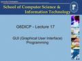 School of Computer Science & Information Technology G6DICP - Lecture 17 GUI (Graphical User Interface) Programming.