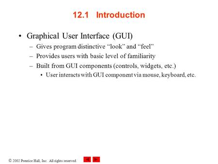  2002 Prentice Hall, Inc. All rights reserved. 12.1 Introduction Graphical User Interface (GUI) –Gives program distinctive “look” and “feel” –Provides.