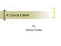 A Space Game By William Sistar. The Problem What is provided:  Most network games are single player  Some do allow team work but not in a common environment.