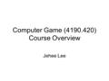 Computer Game (4190.420) Course Overview Jehee Lee.