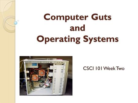 Computer Guts and Operating Systems CSCI 101 Week Two.