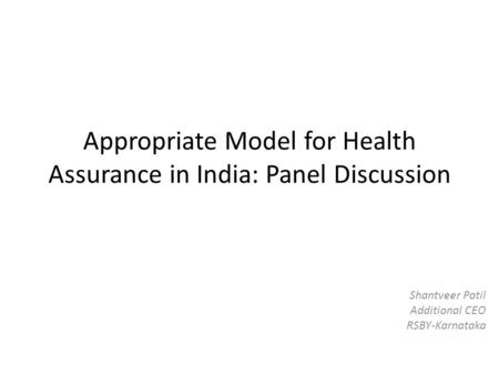 Appropriate Model for Health Assurance in India: Panel Discussion Shantveer Patil Additional CEO RSBY-Karnataka.