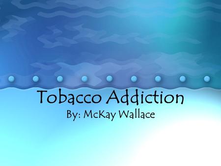 Tobacco Addiction By: McKay Wallace. What is tobacco addiction? When people are addicted, they have a compulsive need to seek out and use a substance,