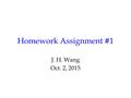 Homework Assignment #1 J. H. Wang Oct. 2, 2015.