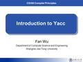 CS308 Compiler Principles Introduction to Yacc Fan Wu Department of Computer Science and Engineering Shanghai Jiao Tong University.