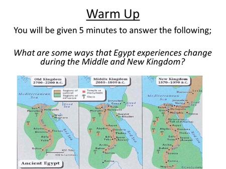 Warm Up You will be given 5 minutes to answer the following; What are some ways that Egypt experiences change during the Middle and New Kingdom?