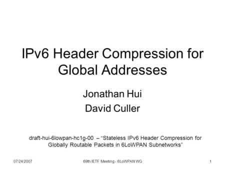 07/24/200769th IETF Meeting - 6LoWPAN WG1 IPv6 Header Compression for Global Addresses Jonathan Hui David Culler draft-hui-6lowpan-hc1g-00 – “Stateless.