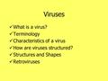 Viruses What is a virus? Terminology Characteristics of a virus How are viruses structured? Structures and Shapes Retroviruses.