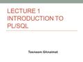 LECTURE 1 INTRODUCTION TO PL/SQL Tasneem Ghnaimat.