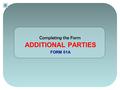 Completing the Form ADDITIONAL PARTIES FORM 01A. Accessing the Additional Parties 01A Form 1.Once the 07A form is finished, you will have minimal data.