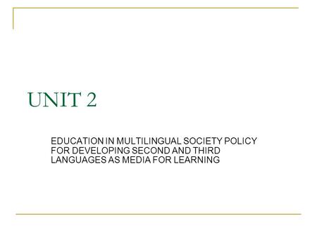 UNIT 2 EDUCATION IN MULTILINGUAL SOCIETY POLICY FOR DEVELOPING SECOND AND THIRD LANGUAGES AS MEDIA FOR LEARNING.