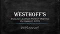 Westhoff’s English Learner Parent Meeting October 2, 2015 Welcome!