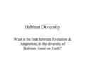 Habitat Diversity What is the link between Evolution & Adaptation, & the diversity of Habitats found on Earth?