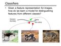 Classifiers Given a feature representation for images, how do we learn a model for distinguishing features from different classes? Zebra Non-zebra Decision.