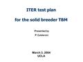ITER test plan for the solid breeder TBM Presented by P. Calderoni March 3, 2004 UCLA.