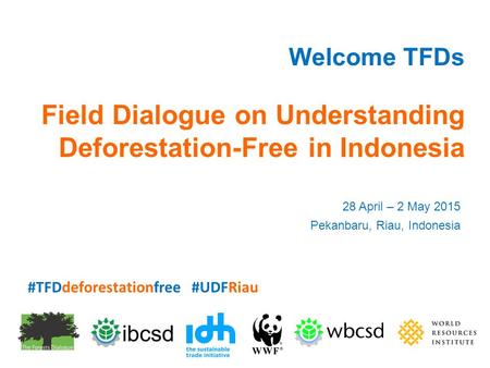 Welcome TFDs Field Dialogue on Understanding Deforestation-Free in Indonesia 28 April – 2 May 2015 Pekanbaru, Riau, Indonesia #TFDdeforestationfree #UDFRiau.