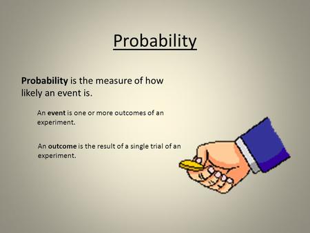 Probability Probability is the measure of how likely an event is. An event is one or more outcomes of an experiment. An outcome is the result of a single.