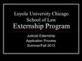 Loyola University Chicago School of Law Externship Program Judicial Externship Application Process Summer/Fall 2013.