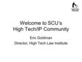 Welcome to SCU’s High Tech/IP Community Eric Goldman Director, High Tech Law Institute.