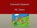 Economic Systems Mr. Odren Mr. Odren. Economic Systems are NOT Political Systems Countries can have a variety of political systems.Countries can have.