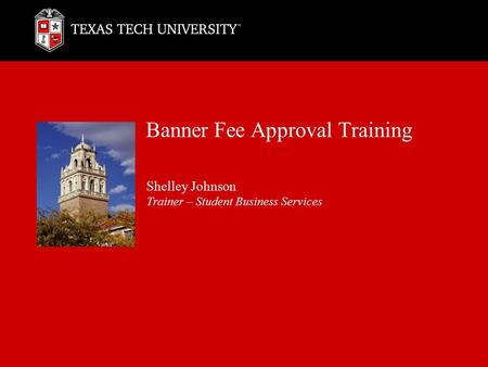 Banner Fee Approval Training Shelley Johnson Trainer – Student Business Services.