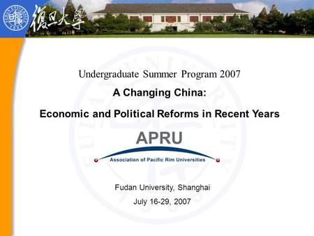Undergraduate Summer Program 2007 A Changing China: Economic and Political Reforms in Recent Years Fudan University, Shanghai July 16-29, 2007.