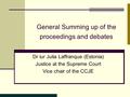 General Summing up of the proceedings and debates Dr iur Julia Laffranque (Estonia) Justice at the Supreme Court Vice chair of the CCJE.