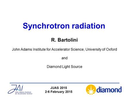 Synchrotron radiation R. Bartolini John Adams Institute for Accelerator Science, University of Oxford and Diamond Light Source JUAS 2015 2-6 February 2015.