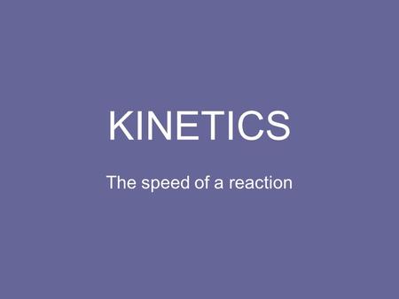 KINETICS The speed of a reaction. Kinetics The study of reaction rates. Spontaneous reactions are reactions that will happen - but we can’t tell how fast.