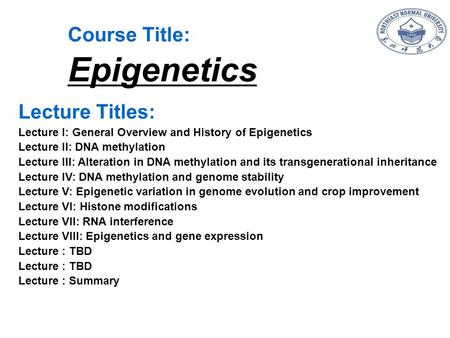 Course Title: Epigenetics Lecture Titles: Lecture I: General Overview and History of Epigenetics Lecture II: DNA methylation Lecture III: Alteration in.