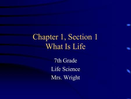 Chapter 1, Section 1 What Is Life 7th Grade Life Science Mrs. Wright.