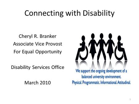 Connecting with Disability Cheryl R. Branker Associate Vice Provost For Equal Opportunity Disability Services Office March 2010 1.