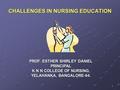 1 CHALLENGES IN NURSING EDUCATION PROF. ESTHER SHIRLEY DANIEL PRINCIPAL K N N COLLEGE OF NURSING, YELAHANKA, BANGALORE-64.
