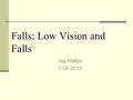 Falls: Low Vision and Falls Jag Mallya 1-09-2010.
